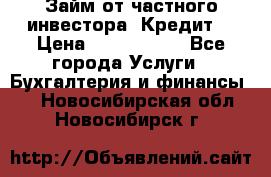 Займ от частного инвестора. Кредит. › Цена ­ 1 500 000 - Все города Услуги » Бухгалтерия и финансы   . Новосибирская обл.,Новосибирск г.